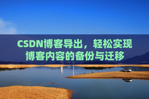 CSDN博客导出，轻松实现博客内容的备份与迁移