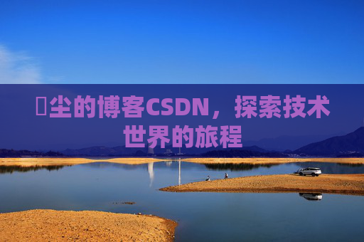 玦尘的博客CSDN,探索技术世界的旅程